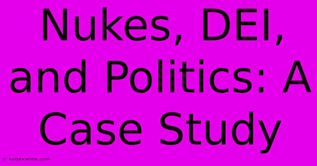 Nukes, DEI, And Politics: A Case Study