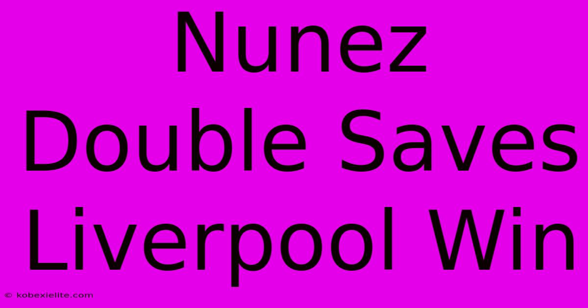 Nunez Double Saves Liverpool Win