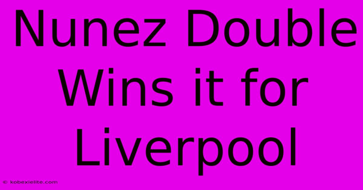 Nunez Double Wins It For Liverpool