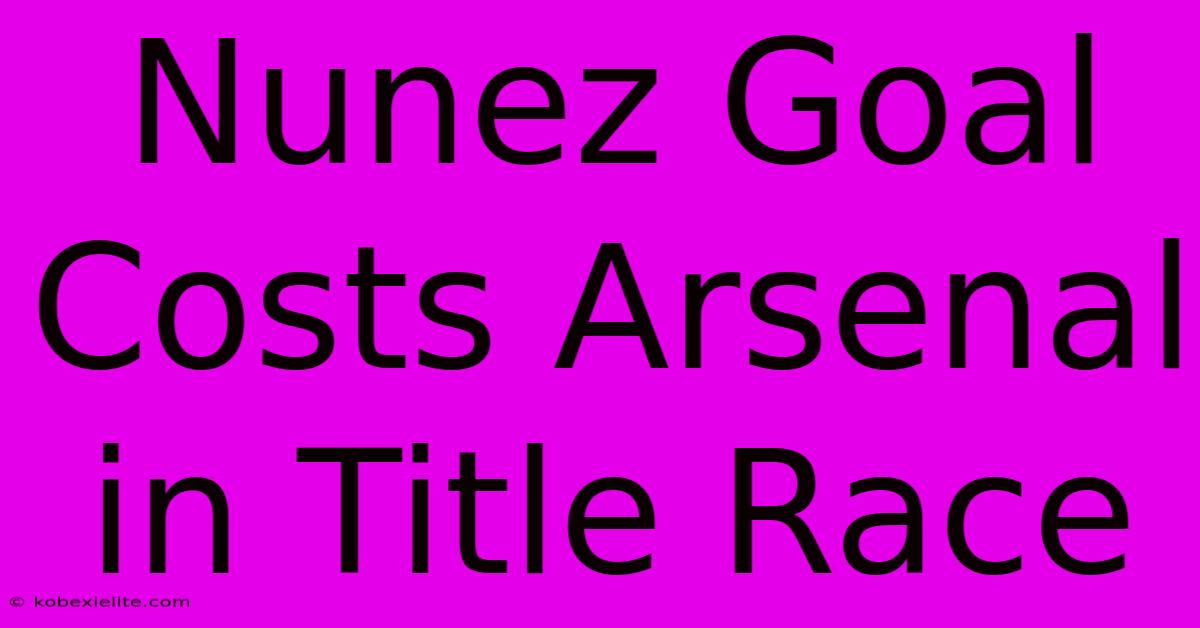 Nunez Goal Costs Arsenal In Title Race