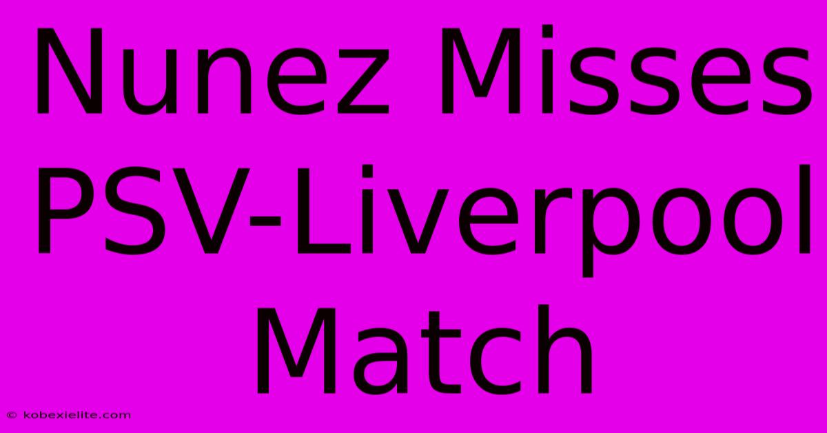 Nunez Misses PSV-Liverpool Match