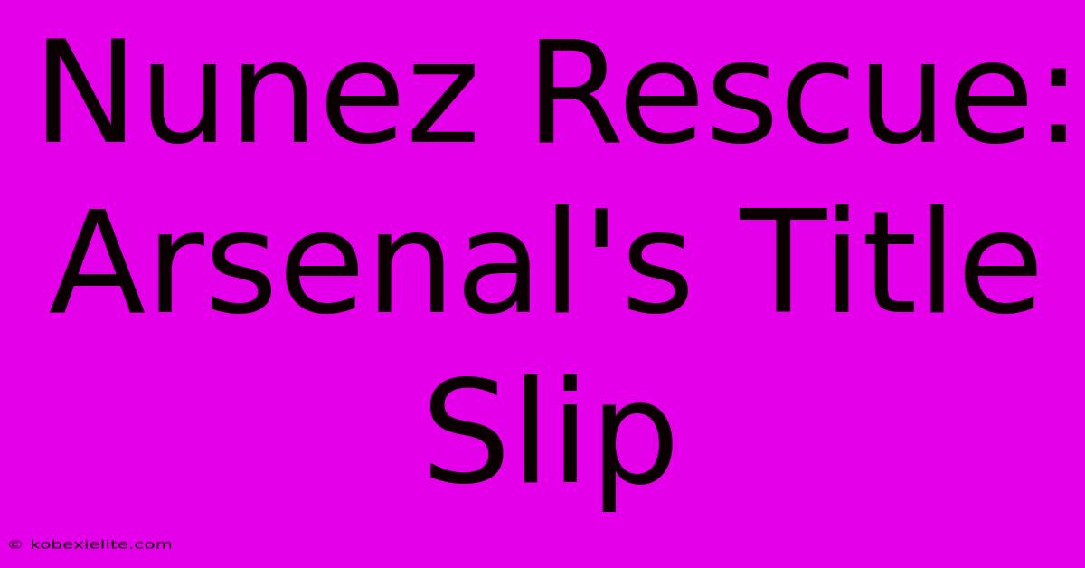 Nunez Rescue: Arsenal's Title Slip