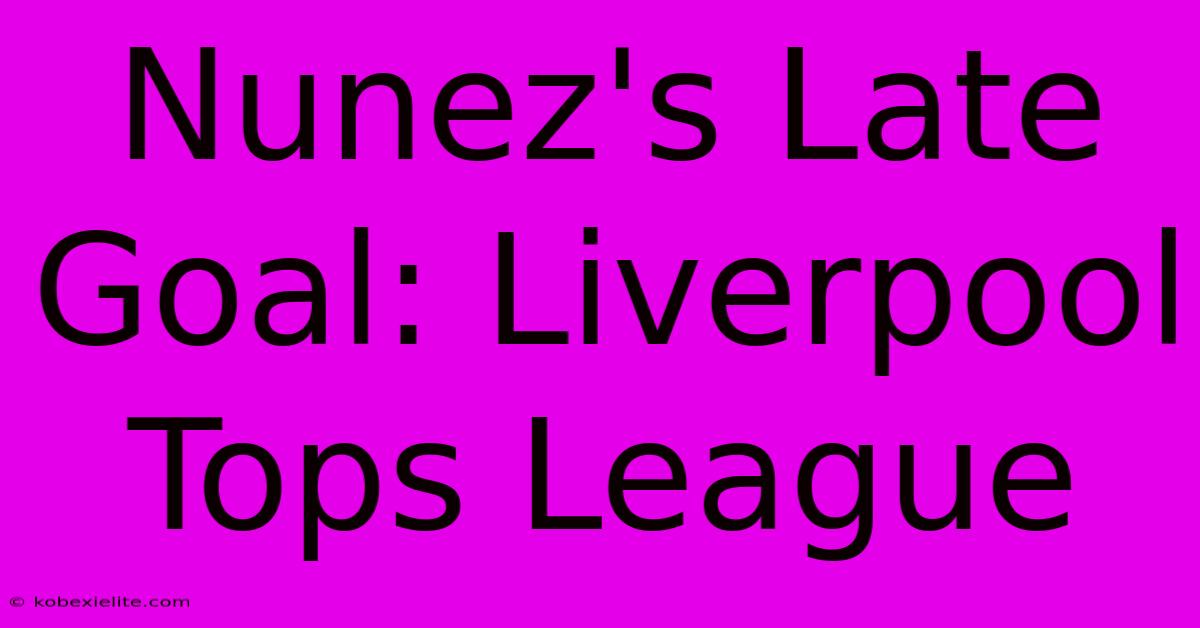 Nunez's Late Goal: Liverpool Tops League