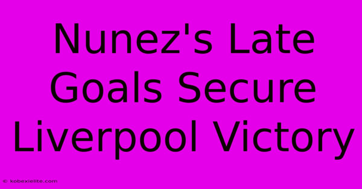 Nunez's Late Goals Secure Liverpool Victory