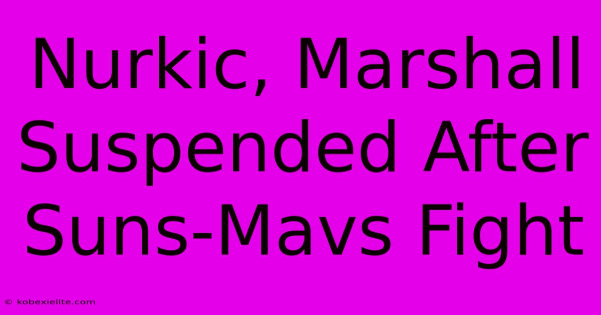 Nurkic, Marshall Suspended After Suns-Mavs Fight