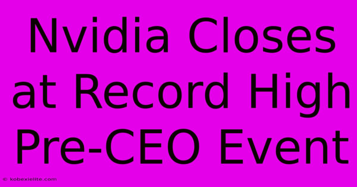 Nvidia Closes At Record High Pre-CEO Event