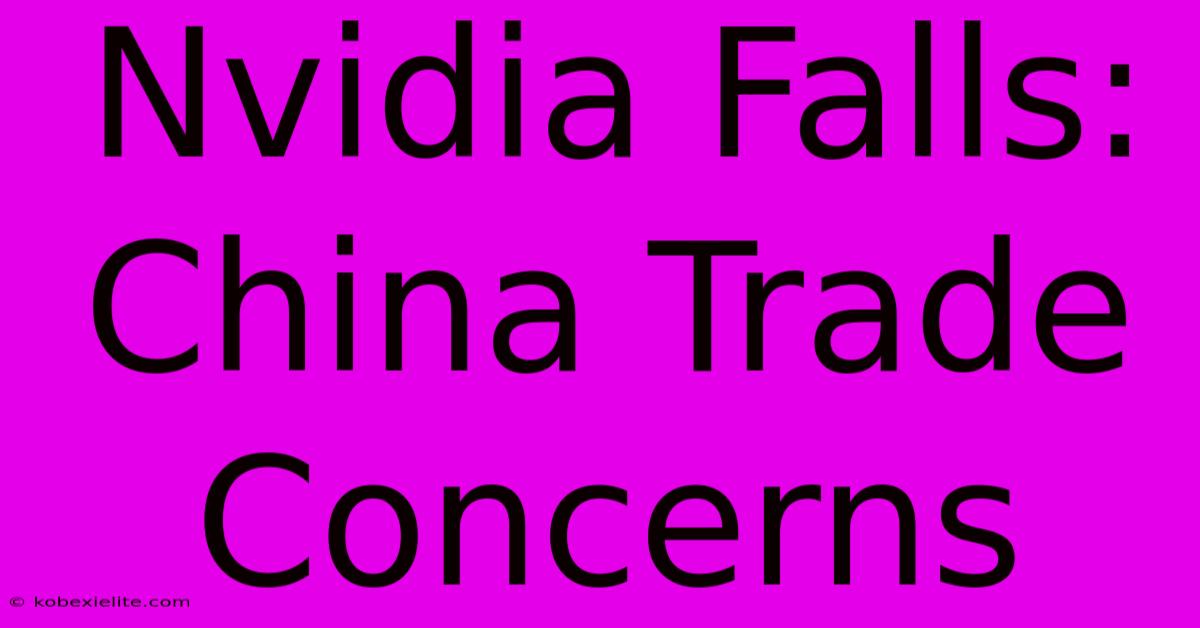 Nvidia Falls: China Trade Concerns