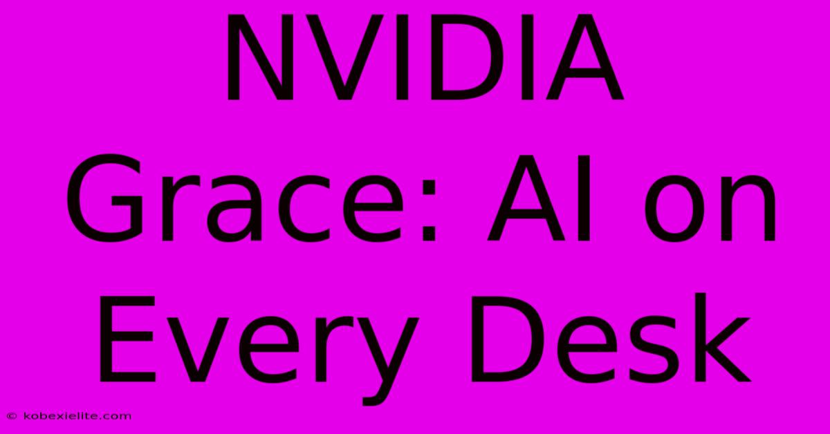 NVIDIA Grace: AI On Every Desk