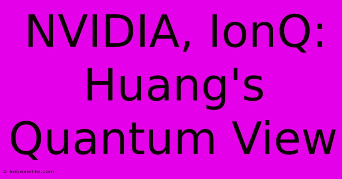 NVIDIA, IonQ: Huang's Quantum View