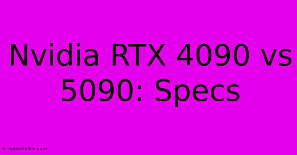 Nvidia RTX 4090 Vs 5090: Specs