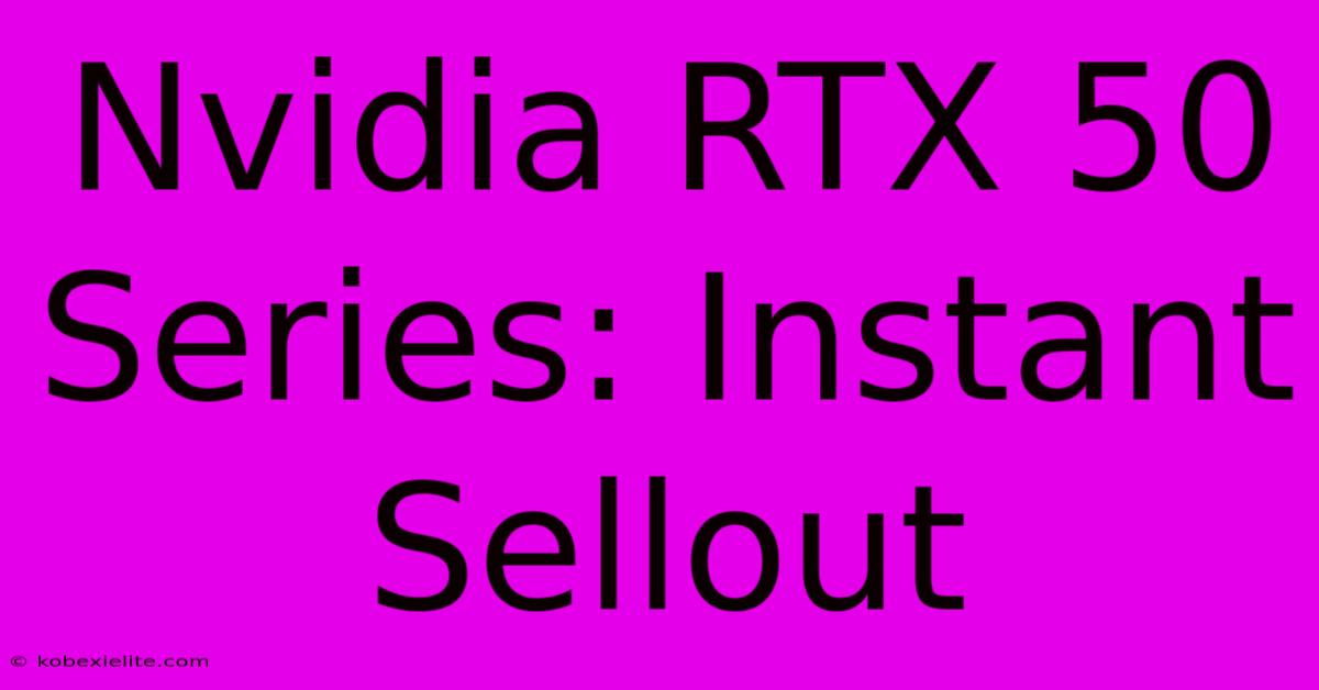 Nvidia RTX 50 Series: Instant Sellout