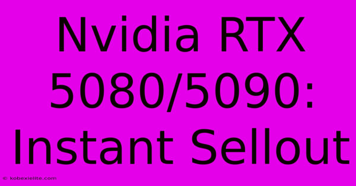 Nvidia RTX 5080/5090: Instant Sellout