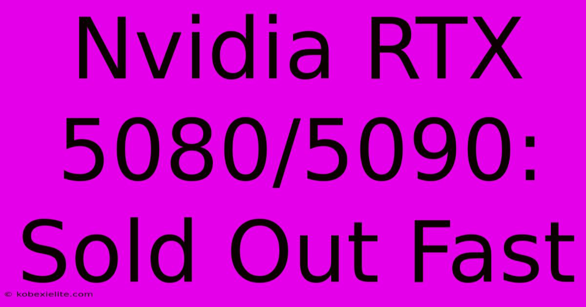 Nvidia RTX 5080/5090: Sold Out Fast