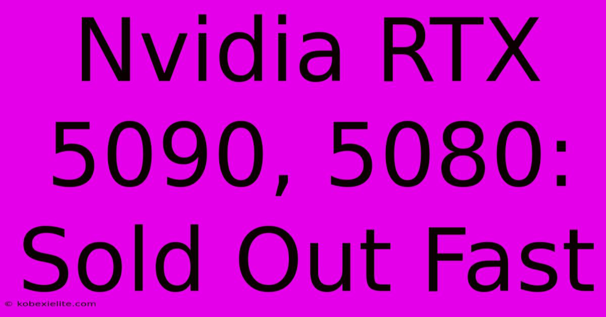 Nvidia RTX 5090, 5080: Sold Out Fast