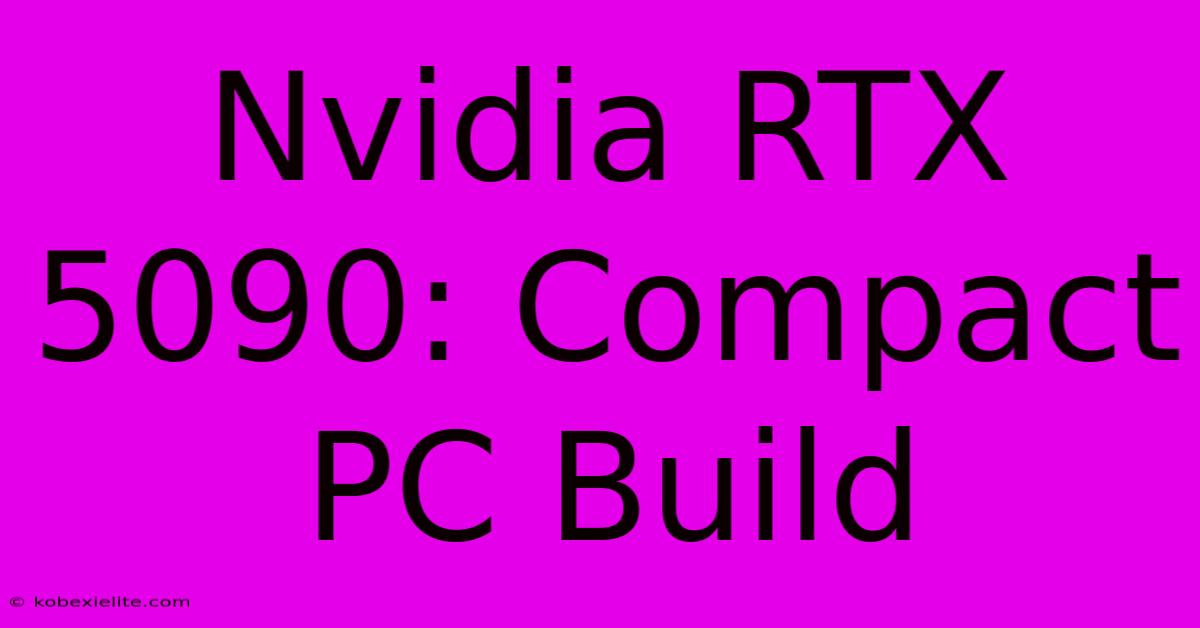 Nvidia RTX 5090: Compact PC Build