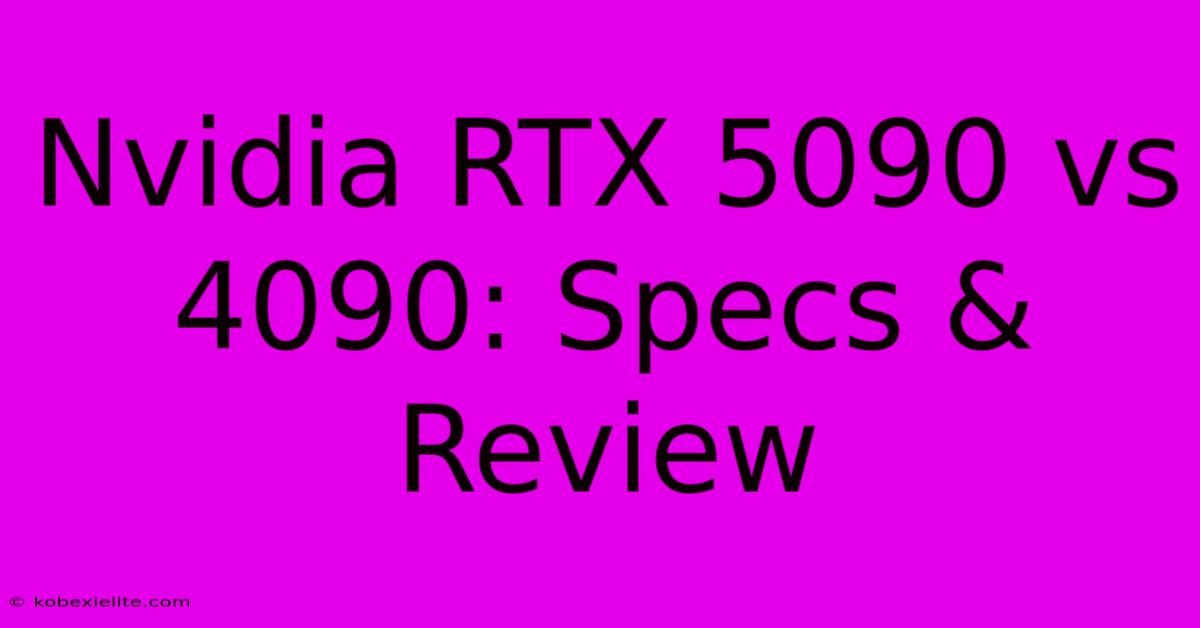 Nvidia RTX 5090 Vs 4090: Specs & Review