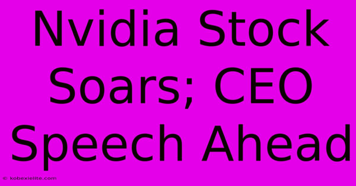 Nvidia Stock Soars; CEO Speech Ahead