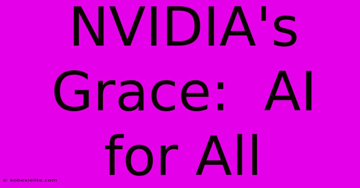 NVIDIA's Grace:  AI For All