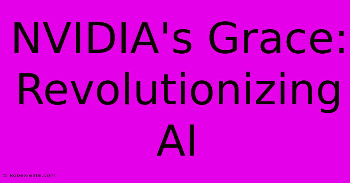 NVIDIA's Grace: Revolutionizing AI