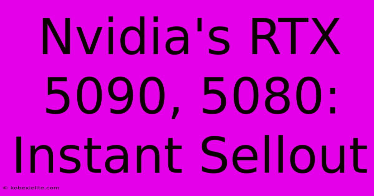 Nvidia's RTX 5090, 5080: Instant Sellout