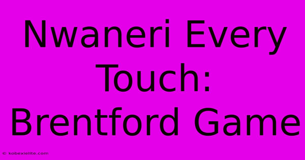 Nwaneri Every Touch: Brentford Game