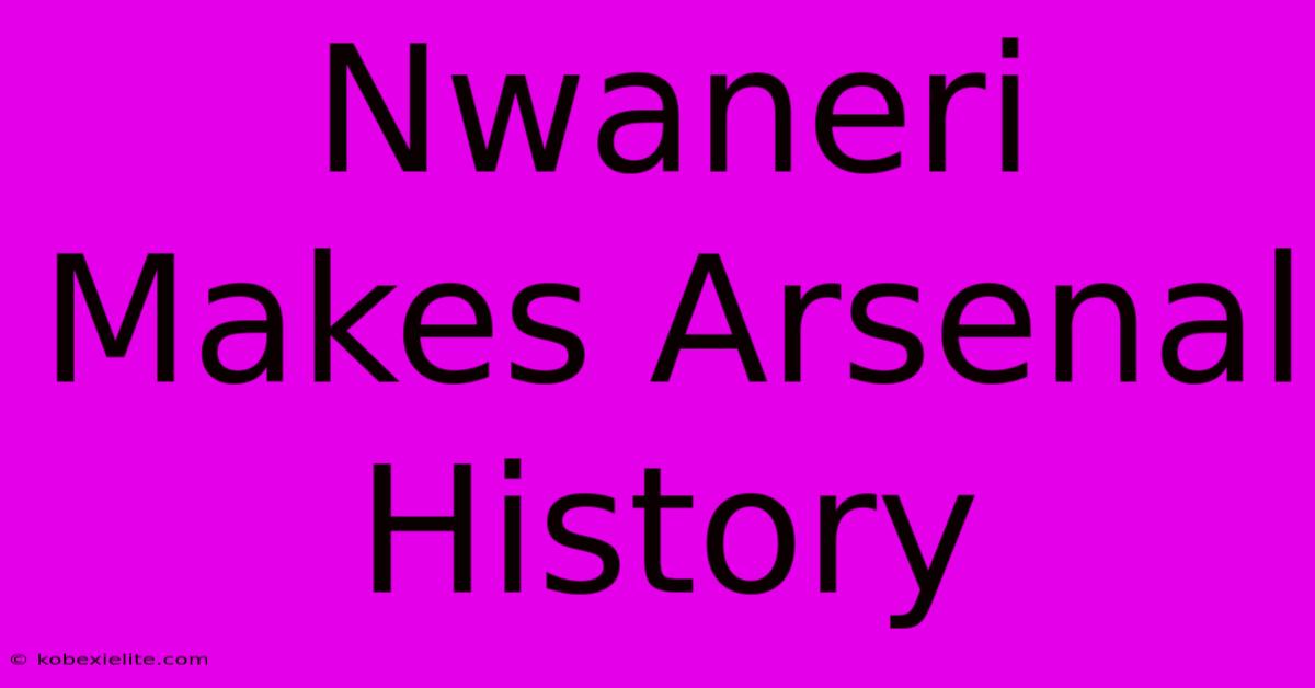 Nwaneri Makes Arsenal History