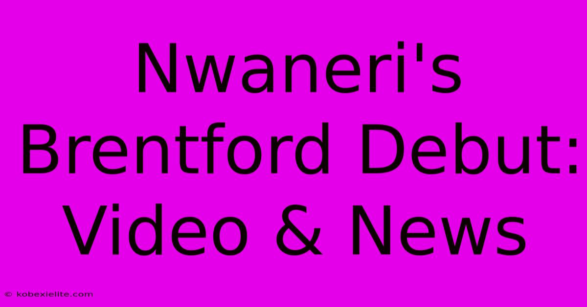 Nwaneri's Brentford Debut: Video & News