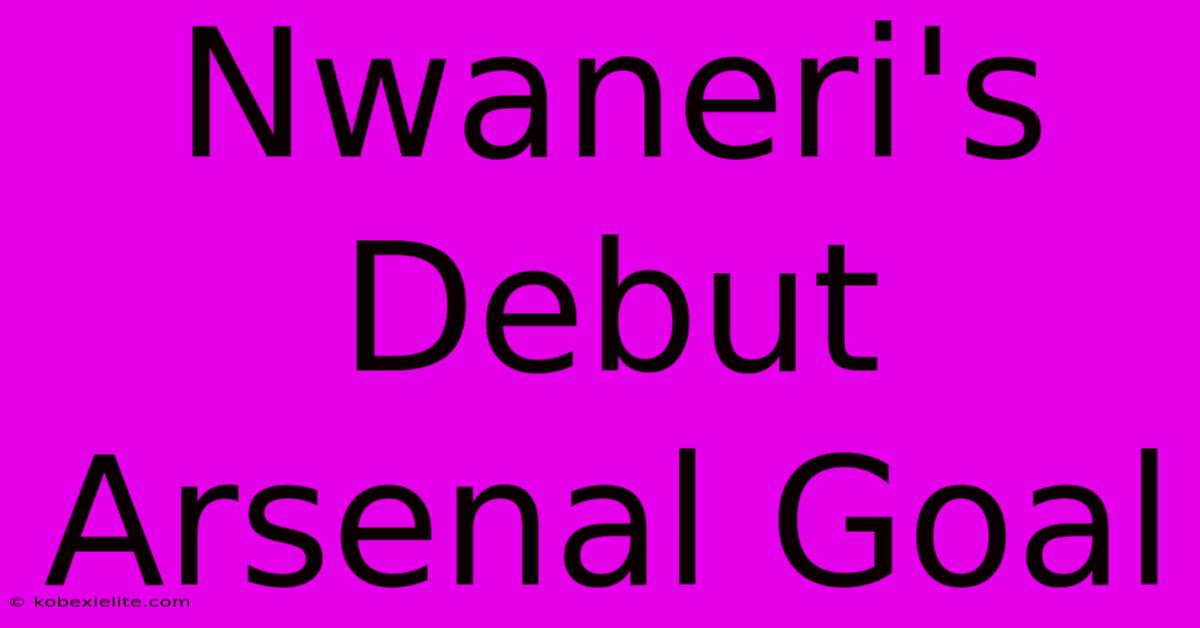 Nwaneri's Debut Arsenal Goal