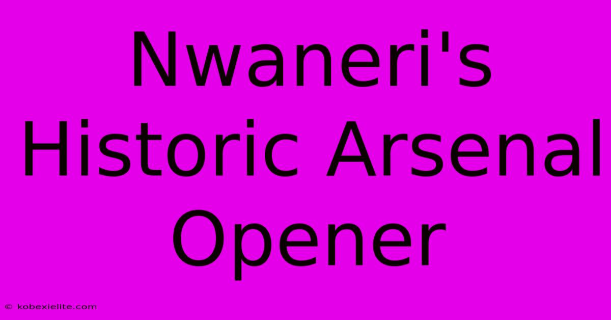 Nwaneri's Historic Arsenal Opener