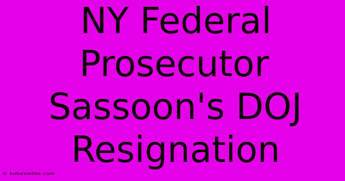 NY Federal Prosecutor Sassoon's DOJ Resignation