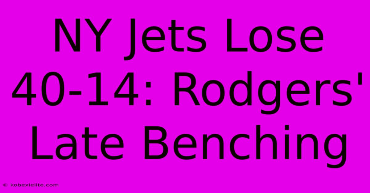 NY Jets Lose 40-14: Rodgers' Late Benching