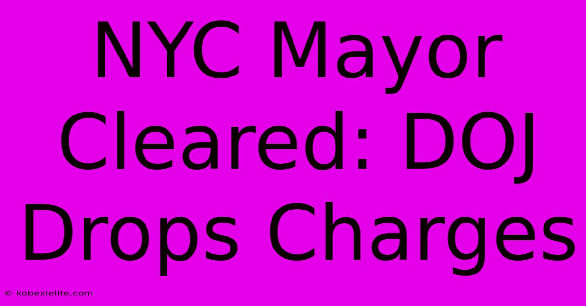 NYC Mayor Cleared: DOJ Drops Charges