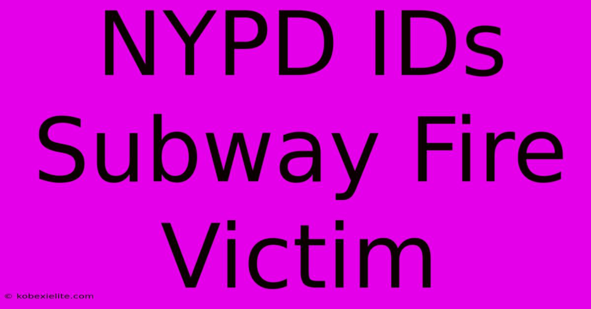 NYPD IDs Subway Fire Victim