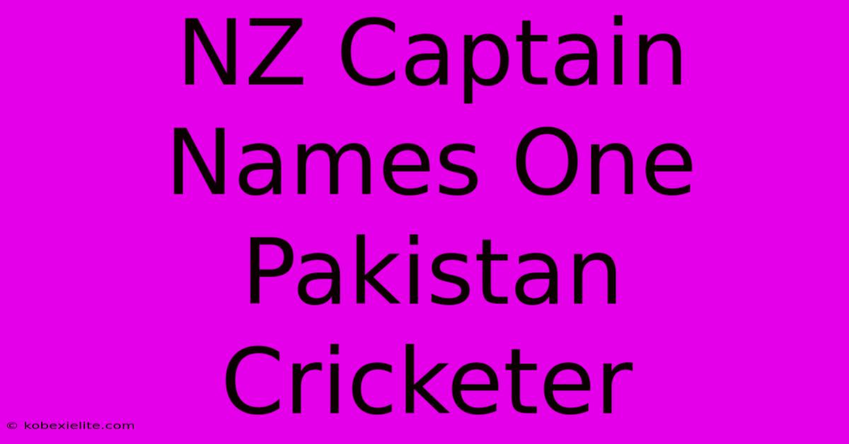 NZ Captain Names One Pakistan Cricketer