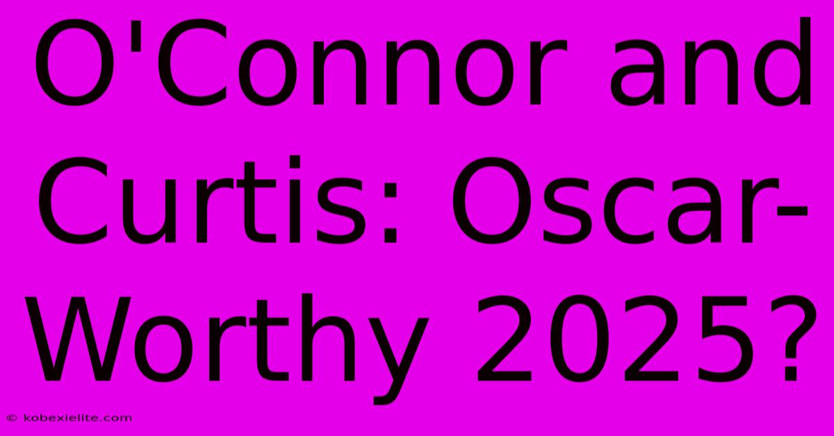 O'Connor And Curtis: Oscar-Worthy 2025?