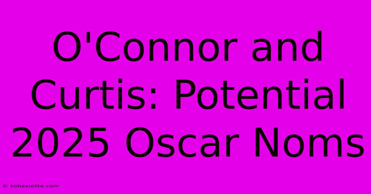 O'Connor And Curtis: Potential 2025 Oscar Noms