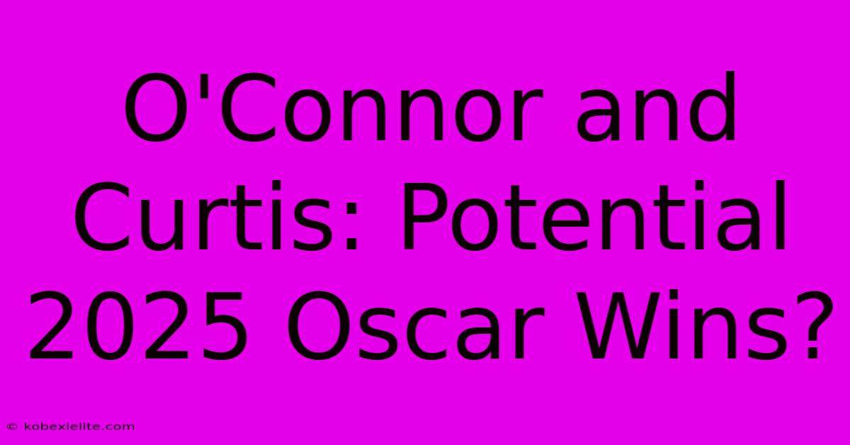 O'Connor And Curtis: Potential 2025 Oscar Wins?