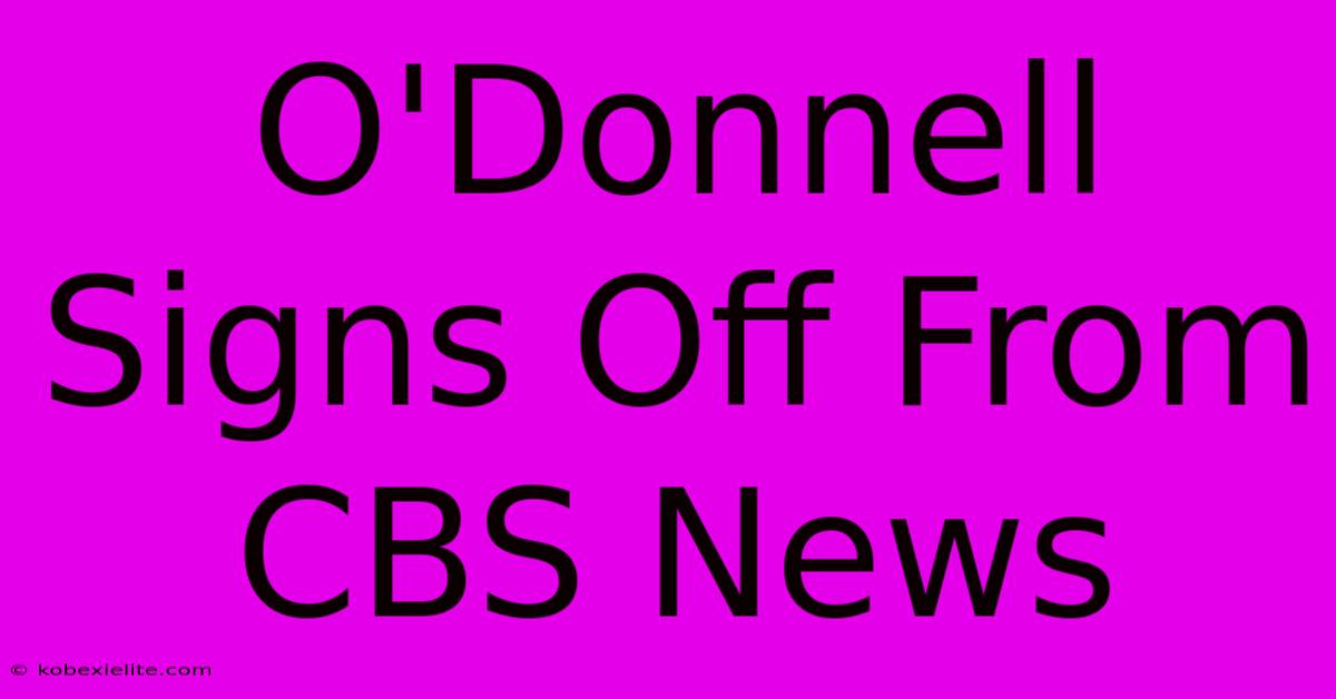 O'Donnell Signs Off From CBS News