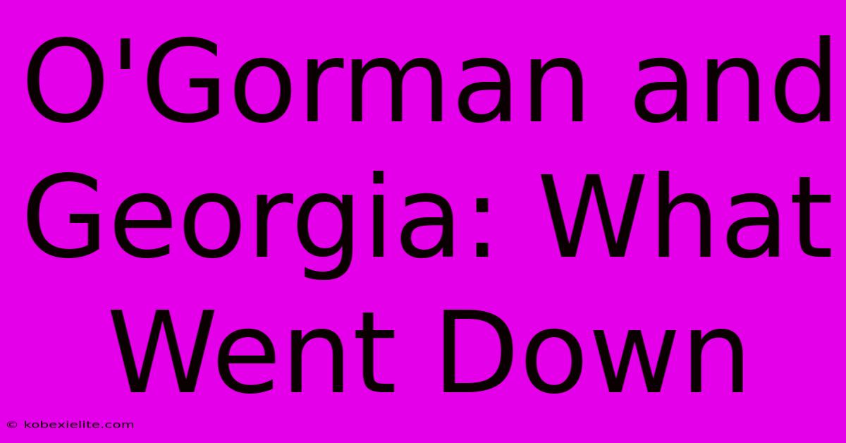 O'Gorman And Georgia: What Went Down