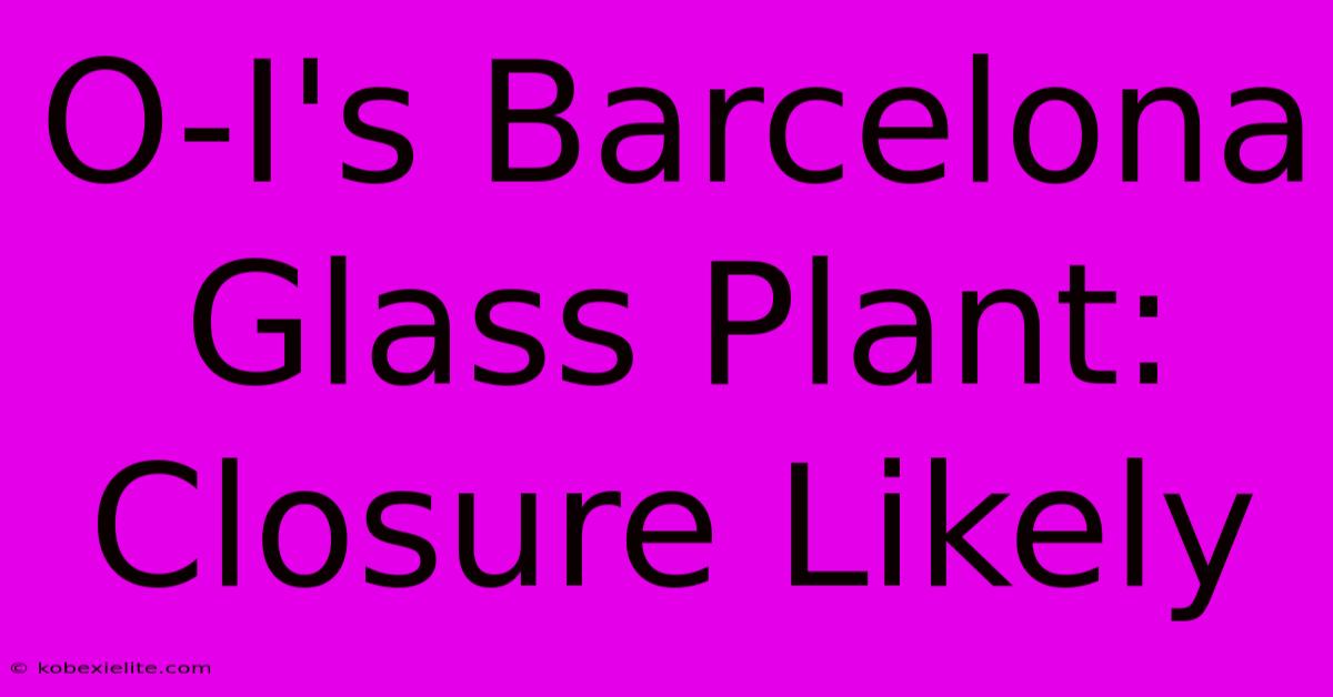 O-I's Barcelona Glass Plant: Closure Likely