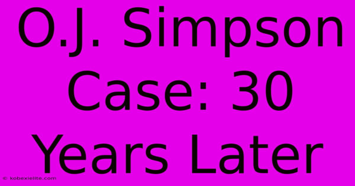 O.J. Simpson Case: 30 Years Later