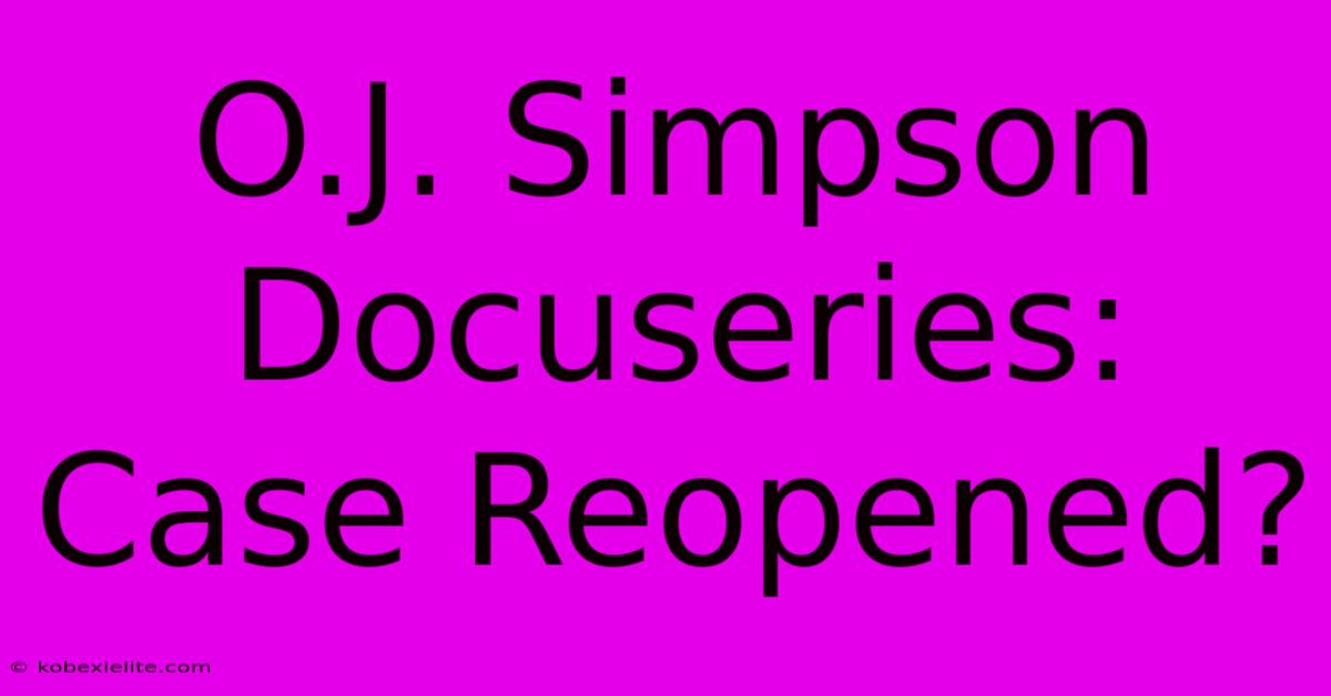 O.J. Simpson Docuseries: Case Reopened?