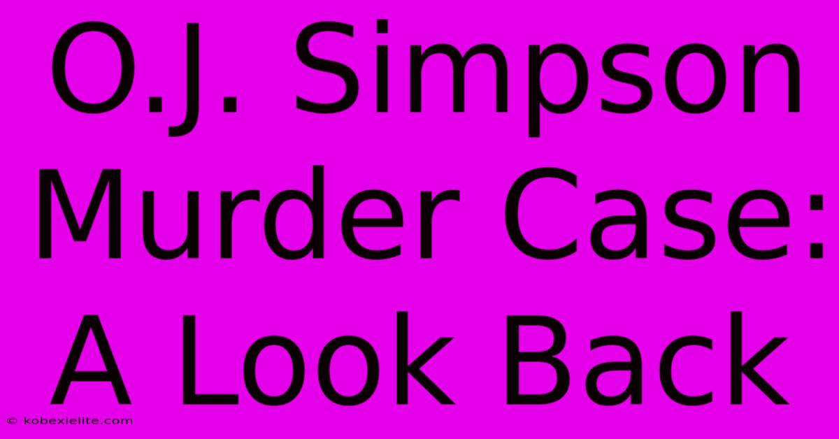 O.J. Simpson Murder Case: A Look Back