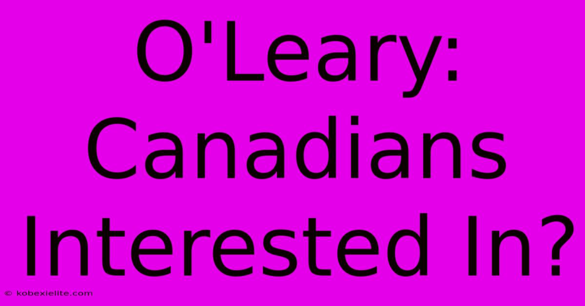 O'Leary: Canadians Interested In?