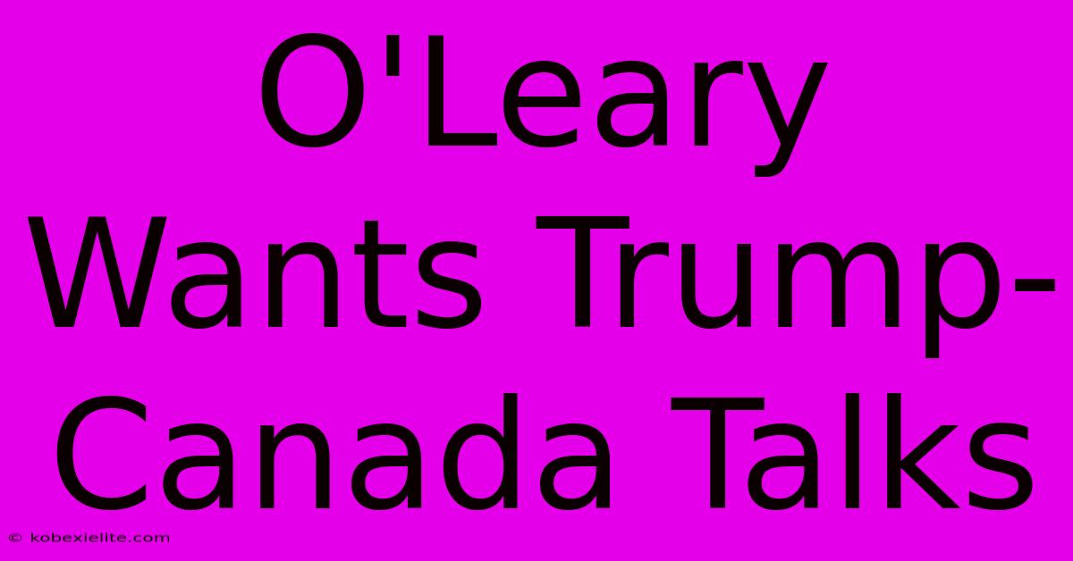 O'Leary Wants Trump-Canada Talks