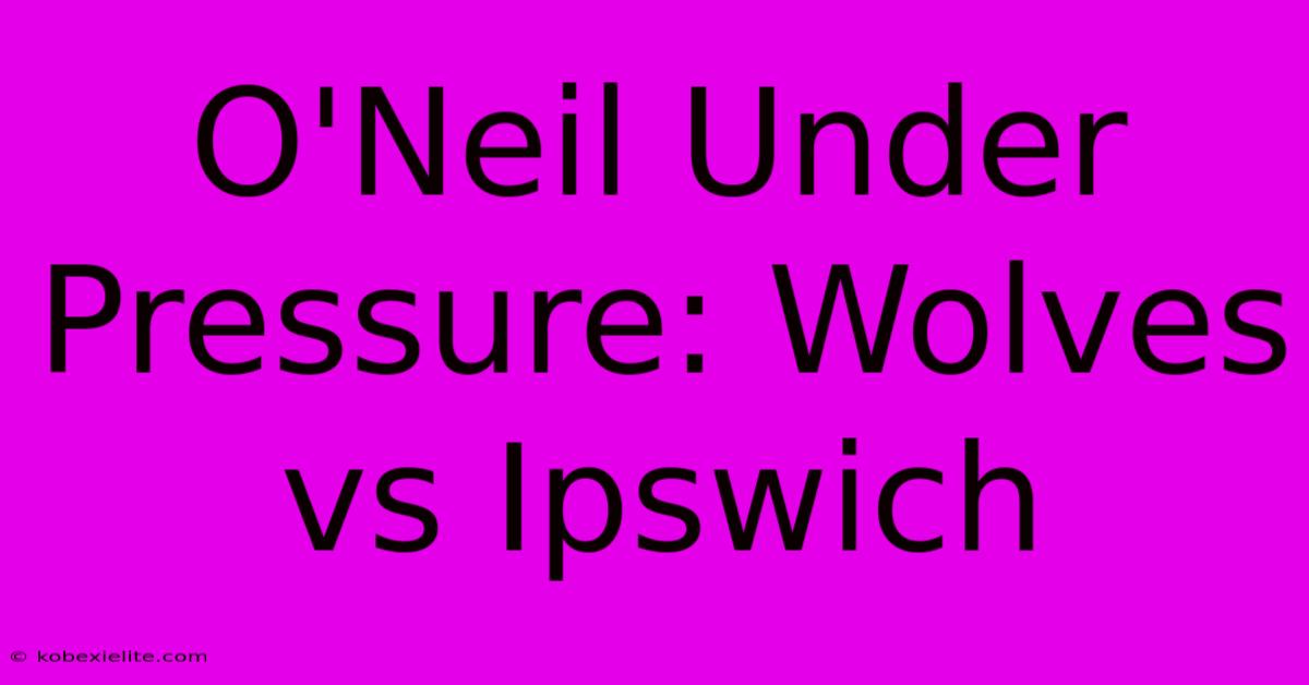 O'Neil Under Pressure: Wolves Vs Ipswich O'Neil Under Pressure: Wolves Vs Ipswich
