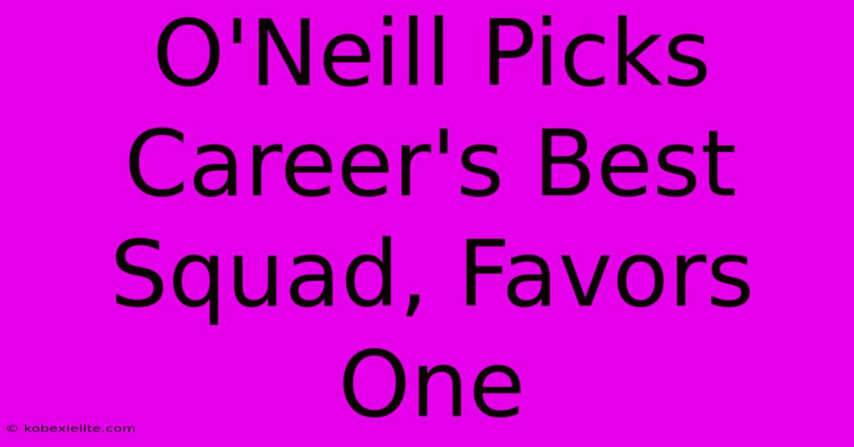 O'Neill Picks Career's Best Squad, Favors One