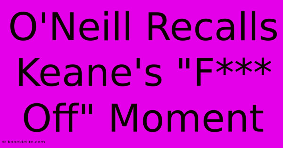 O'Neill Recalls Keane's 