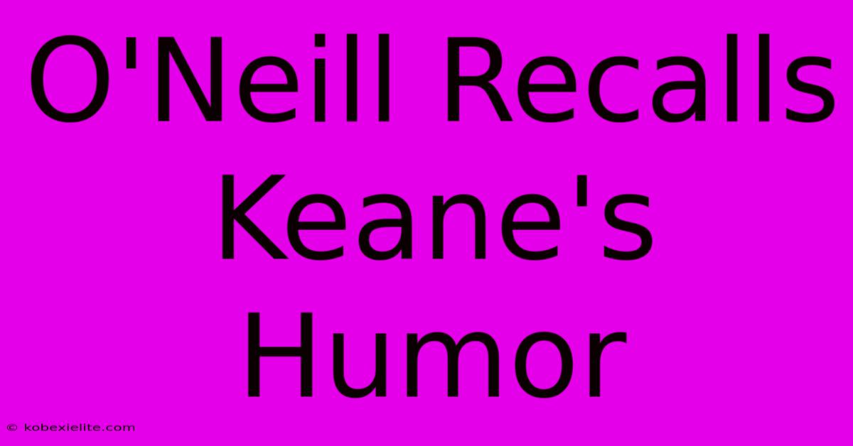 O'Neill Recalls Keane's Humor