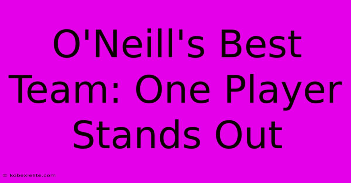 O'Neill's Best Team: One Player Stands Out